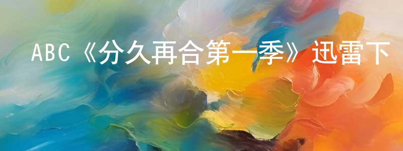柏鑫的個人主頁,ABC《分久再合第一季》迅雷下載/在線觀看/百度云-都市/情感-美劇天堂
